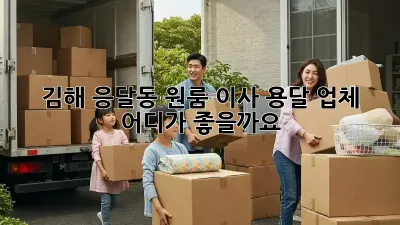 김해 응달동 원룸 이사, 용달 업체 어디가 좋을까요?